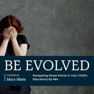 "Be Evolved" podcast by Evolved Education Company. Episode #64 explores managing stress in your child’s education with tips from Mary Miele.