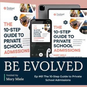 Evolved Education Company Podcast: 10-Step Guide to Private School Admissions. Hosted by Mary Miele.